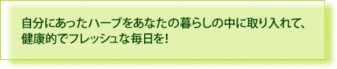 自分にあったハーブをあなたの暮らしの中に取り入れて、健康でフレッシュな毎日を！